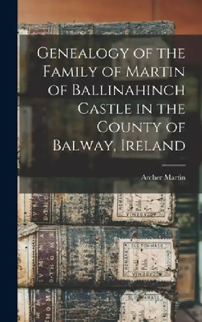 Genealogy of the Family of Martin of Ballinahinch Castle in the County of Balway, Ireland [microform] by Archer 1865-1941 Martin