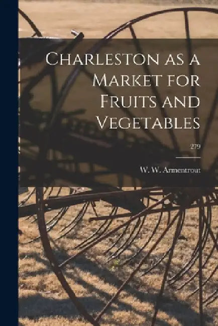 Charleston as a Market for Fruits and Vegetables; 279 by W. W. (Walter Wardlaw) 1. Armentrout