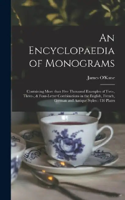 An Encyclopaedia of Monograms: Containing More Than Five Thousand Examples of Two-, Three-, & Four-letter Combinations in the English, French, German by James O'Kane
