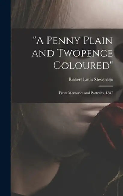 "A Penny Plain and Twopence Coloured": From Memories and Portraits, 1887 by Robert Louis Stevenson