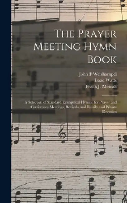 The Prayer Meeting Hymn Book: a Selection of Standard Evangelical Hymns, for Prayer and Conference Meetings, Revivals, and Family and Private Devoti by John F. Weishampel
