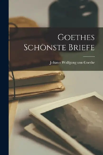 Goethes Schönste Briefe by Johann Wolfgang Von 1749-1832 Goethe
