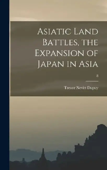 Asiatic Land Battles, the Expansion of Japan in Asia; 8 by Trevor Nevitt 1916-1995 Dupuy