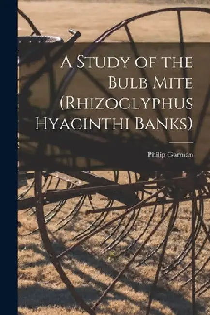 A Study of the Bulb Mite (Rhizoglyphus Hyacinthi Banks) by Philip B. 1891 Garman