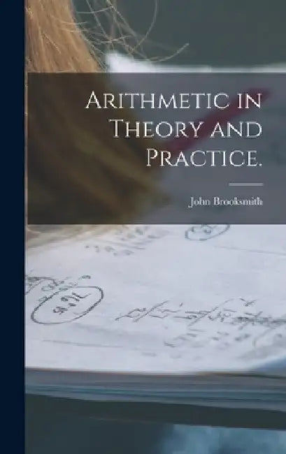 Arithmetic in Theory and Practice. by John Brooksmith