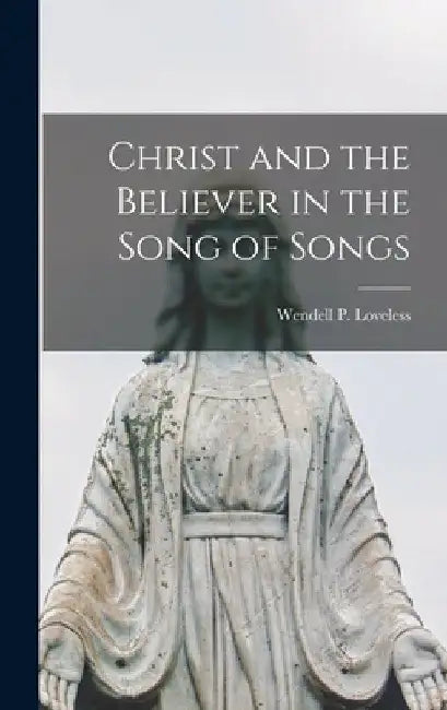 Christ and the Believer in the Song of Songs by Wendell P. (Wendell Phillip Loveless