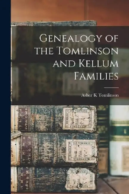 Genealogy of the Tomlinson and Kellum Families by Asher K. Tomlinson