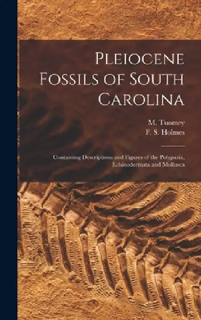 Pleiocene Fossils of South Carolina: Containing Descriptions and Figures of the Polyparia, Echinodermata and Mollusca by M. (Michael) 1805-1857 Tuomey