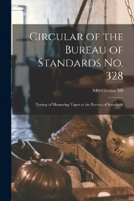 Circular of the Bureau of Standards No. 328: Testing of Measuring Tapes at the Bureau of Standards; NBS Circular 328 by Anonymous