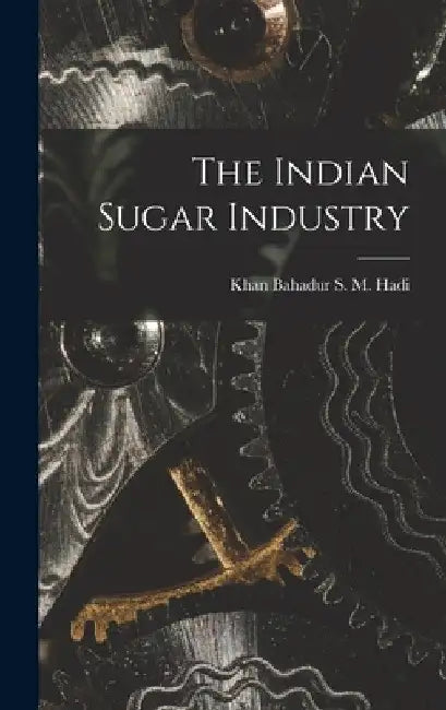 The Indian Sugar Industry by Khan Bahadur S. M. Hadi