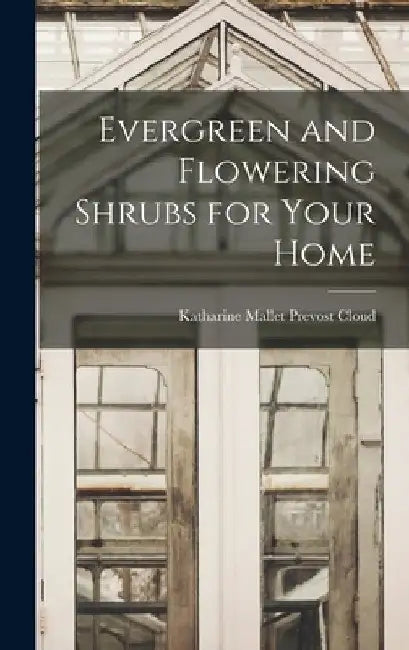 Evergreen and Flowering Shrubs for Your Home by Katharine Mallet Prevost Cloud