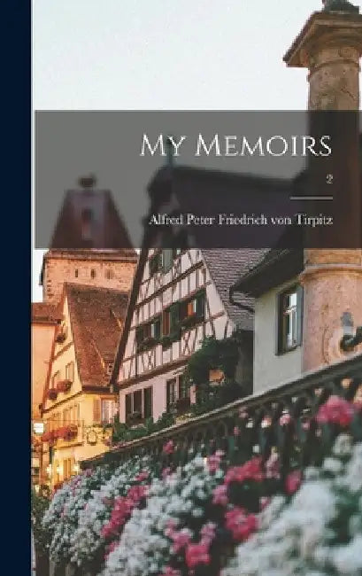 My Memoirs; 2 by Alfred Peter Friedrich Von Tirpitz