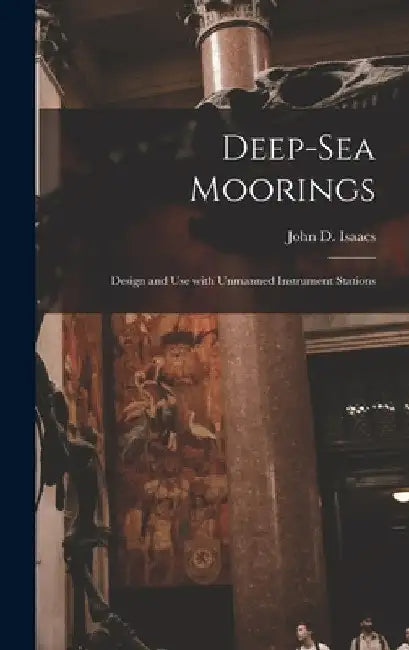 Deep-sea Moorings; Design and Use With Unmanned Instrument Stations by John D. (John Dove) Isaacs