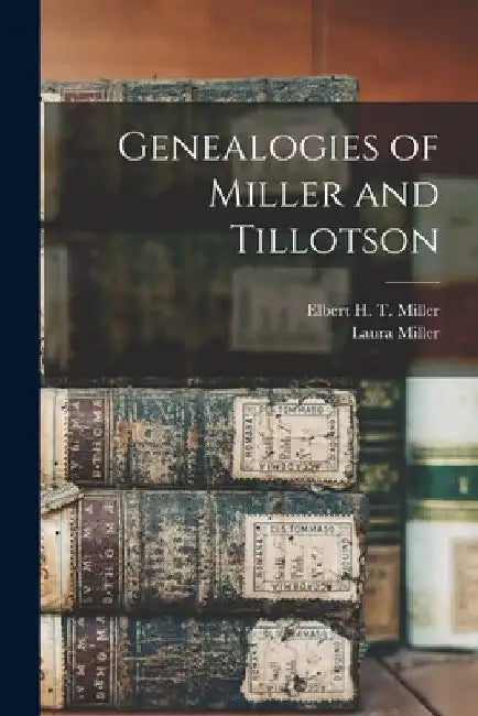 Genealogies of Miller and Tillotson by Elbert H. T. (Elbert Harrison Miller