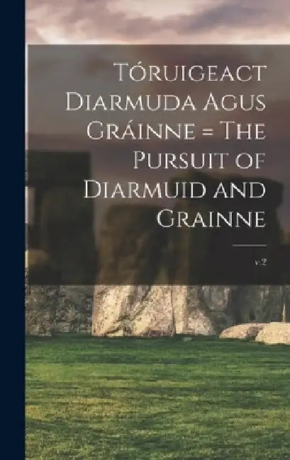 Tóruigeact Diarmuda Agus Gráinne = The Pursuit of Diarmuid and Grainne; v.2 by Anonymous