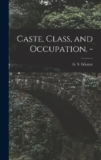 Caste, Class, and Occupation. - by G. S. (Govind Sadashiv) 1893- Ghurye