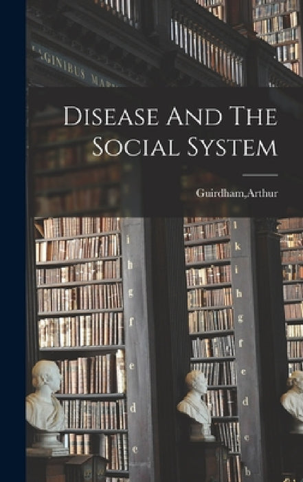 Disease And The Social System by Arthur Guirdham