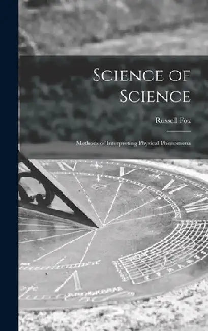 Science of Science; Methods of Interpreting Physical Phenomena by Russell Fox