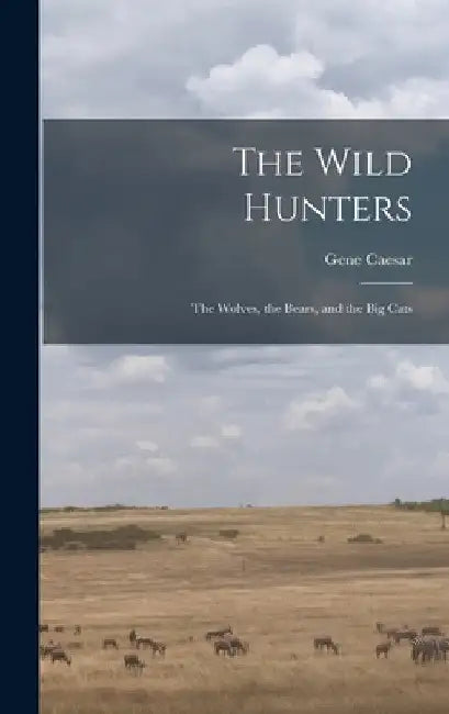 The Wild Hunters; the Wolves, the Bears, and the Big Cats by Gene 1927- Caesar