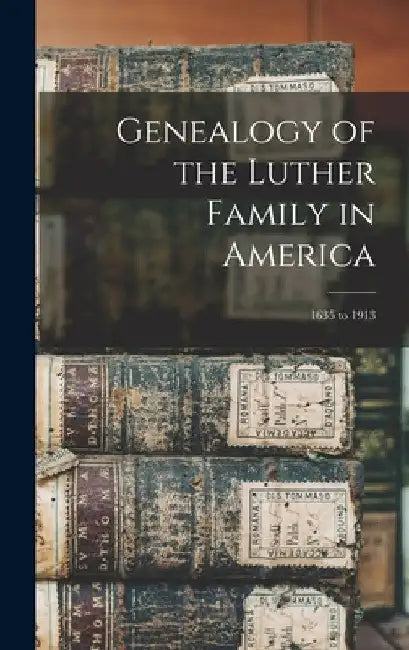 Genealogy of the Luther Family in America: 1635 to 1913 by Anonymous