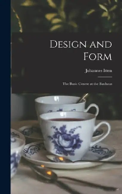Design and Form: the Basic Course at the Bauhaus by Johannes 1888-1967 Itten