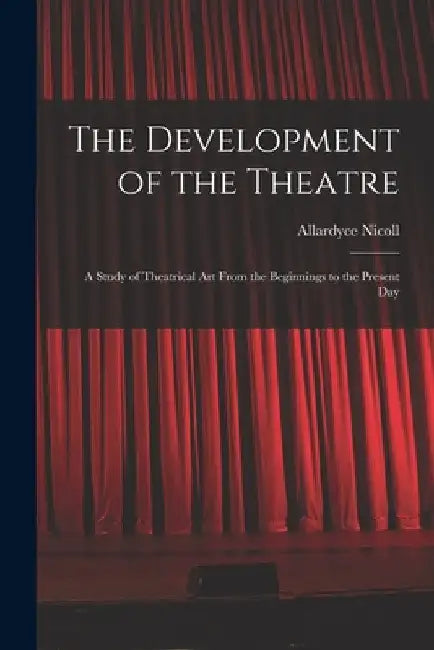 The Development of the Theatre; a Study of Theatrical Art From the Beginnings to the Present Day by Allardyce 1894-1976 Nicoll