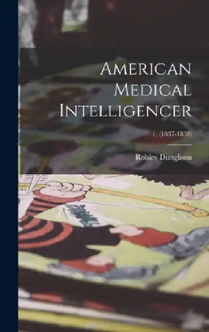American Medical Intelligencer; 1, (1837-1838) by Robley 1798-1869 Dunglison