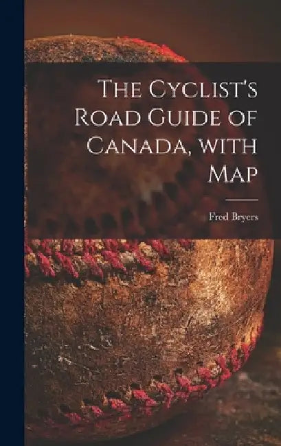 The Cyclist's Road Guide of Canada, With Map [microform] by Fred Bryers