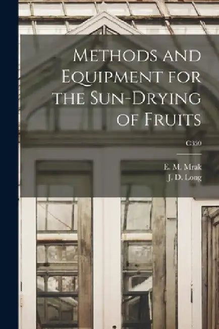 Methods and Equipment for the Sun-drying of Fruits; C350 by E. M. (Emil Marcel) 1901-1987 Mrak