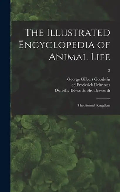 The Illustrated Encyclopedia of Animal Life: the Animal Kingdom; 3 by George Gilbert Goodwin