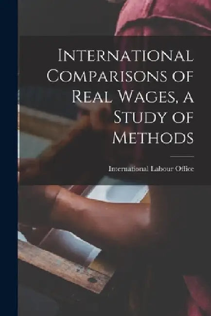 International Comparisons of Real Wages, a Study of Methods by International Labour Office
