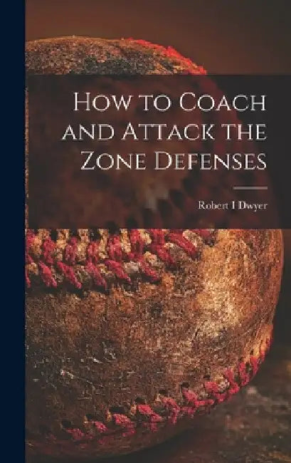 How to Coach and Attack the Zone Defenses by Robert I. Dwyer