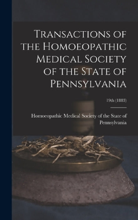 Transactions of the Homoeopathic Medical Society of the State of Pennsylvania; 19th (1883) by Homoeopathic Medical Society of the S