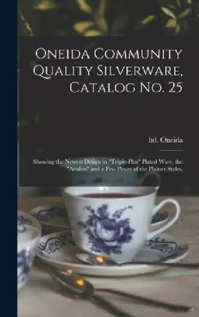 Oneida Community Quality Silverware, Catalog No. 25: Showing the Newest Design in "triple-plus" Plated Ware, the "Avalon" and a Few Pieces of the Plai by Ltd Oneida