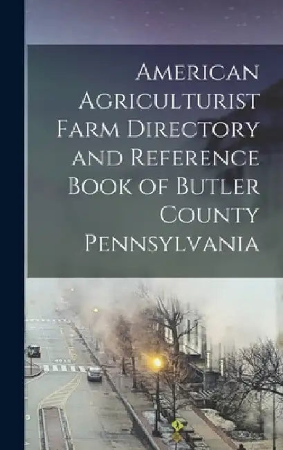 American Agriculturist Farm Directory and Reference Book of Butler County Pennsylvania by Anonymous