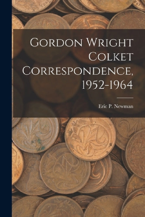 Gordon Wright Colket Correspondence, 1952-1964 by Eric P Newman