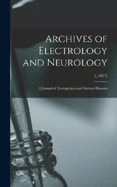 Archives of Electrology and Neurology: a Journal of Therapeutics and Nervous Diseases; 2, (1875) by Anonymous