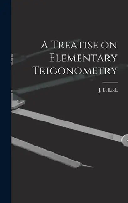 A Treatise on Elementary Trigonometry [microform] by J. B. (John Bascombe) 1849-1921 Lock