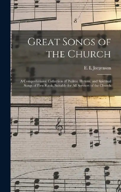 Great Songs of the Church: a Comprehensive Collection of Psalms, Hymns, and Spiritual Songs of First Rank, Suitable for All Services of the Churc by E. L. Jorgenson