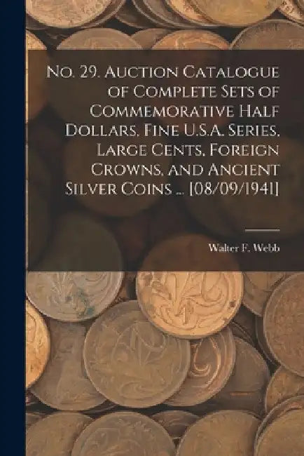 No. 29. Auction Catalogue of Complete Sets of Commemorative Half Dollars, Fine U.S.A. Series, Large Cents, Foreign Crowns, and Ancient Silver Coins .. by Walter F. Webb