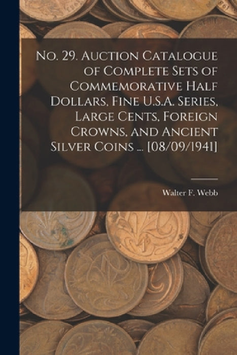 No. 29. Auction Catalogue of Complete Sets of Commemorative Half Dollars, Fine U.S.A. Series, Large Cents, Foreign Crowns, and Ancient Silver Coins .. by Walter F. Webb