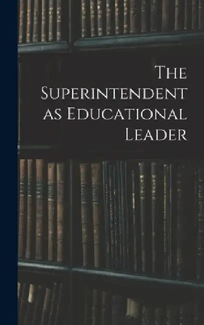 The Superintendent as Educational Leader by Anonymous