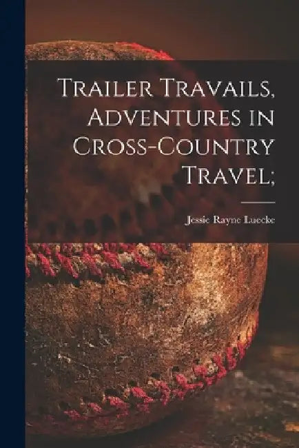 Trailer Travails, Adventures in Cross-country Travel; by Jessie Rayne Luecke