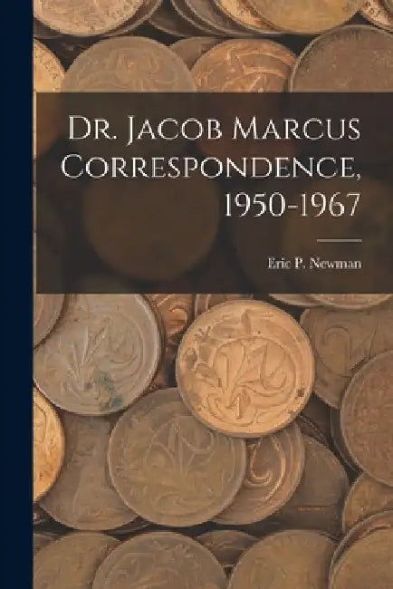 Dr. Jacob Marcus Correspondence, 1950-1967 by Eric P Newman