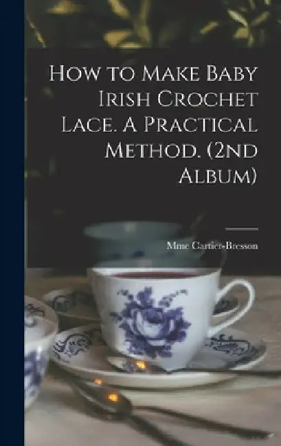 How to Make Baby Irish Crochet Lace. A Practical Method. (2nd Album) by Mme Cartier-Bresson