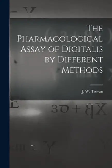 The Pharmacological Assay of Digitalis by Different Methods by J. W. (John William) Trevan