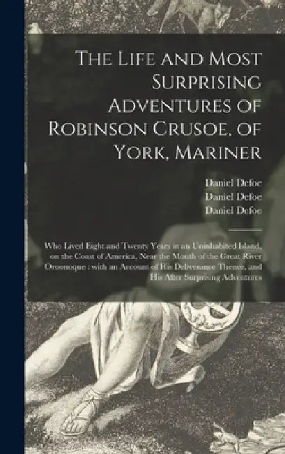 The Life and Most Surprising Adventures of Robinson Crusoe, of York, Mariner: Who Lived Eight and Twenty Years in an Uninhabited Island, on the Coast by Daniel Defoe
