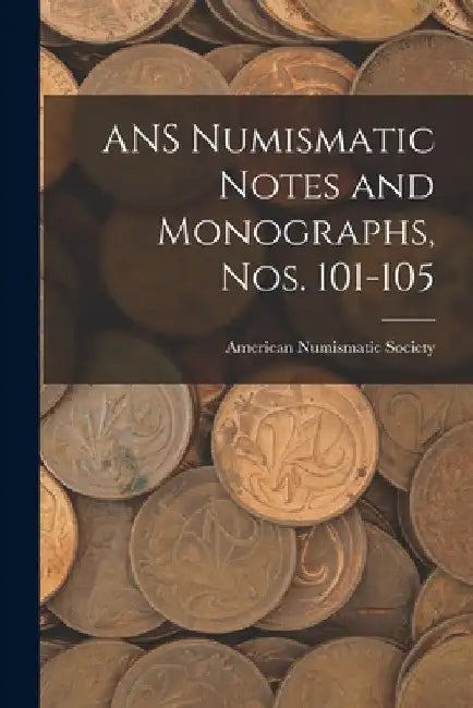 ANS Numismatic Notes and Monographs, Nos. 101-105 by American Numismatic Society