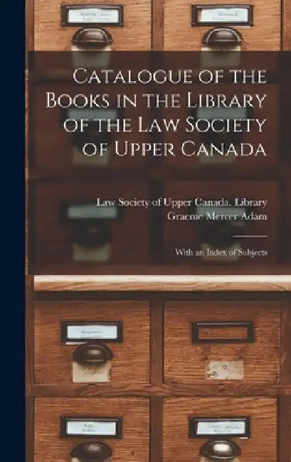 Catalogue of the Books in the Library of the Law Society of Upper Canada: With an Index of Subjects by Law Society of Upper Canada Library