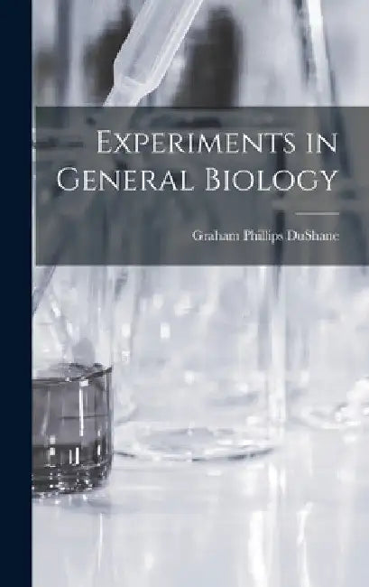 Experiments in General Biology by Graham Phillips 1910- Dushane
